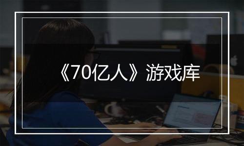 《70亿人》游戏库