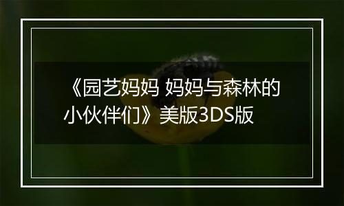 《园艺妈妈 妈妈与森林的小伙伴们》美版3DS版