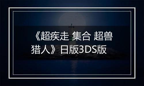 《超疾走 集合 超兽猎人》日版3DS版