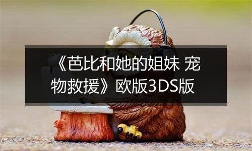 《芭比和她的姐妹 宠物救援》欧版3DS版