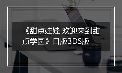 《甜点娃娃 欢迎来到甜点学园》日版3DS版