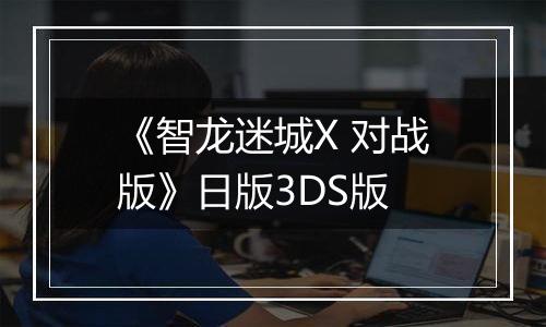 《智龙迷城X 对战版》日版3DS版