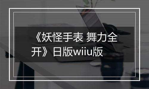 《妖怪手表 舞力全开》日版wiiu版