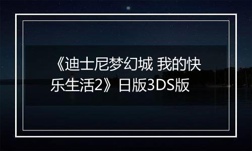 《迪士尼梦幻城 我的快乐生活2》日版3DS版