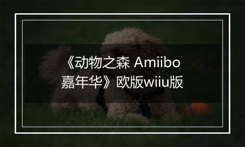 《动物之森 Amiibo嘉年华》欧版wiiu版