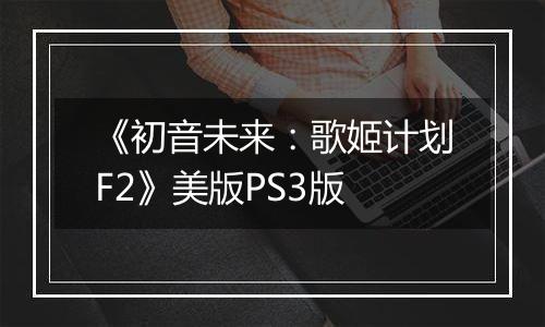 《初音未来：歌姬计划F2》美版PS3版