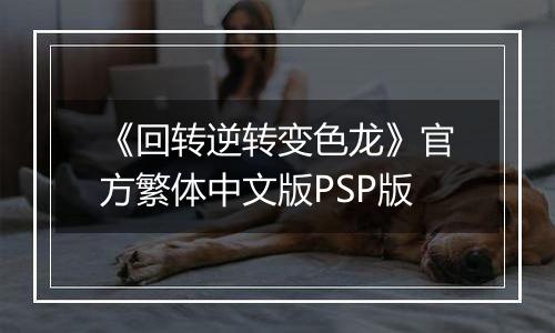 《回转逆转变色龙》官方繁体中文版PSP版