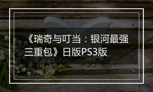 《瑞奇与叮当：银河最强三重包》日版PS3版