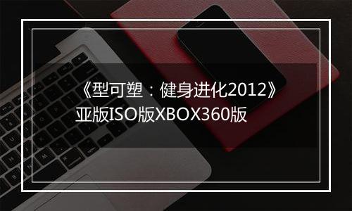 《型可塑：健身进化2012》亚版ISO版XBOX360版