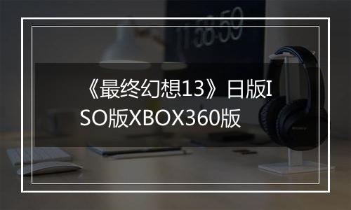 《最终幻想13》日版ISO版XBOX360版