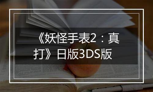 《妖怪手表2：真打》日版3DS版