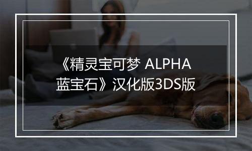 《精灵宝可梦 ALPHA蓝宝石》汉化版3DS版