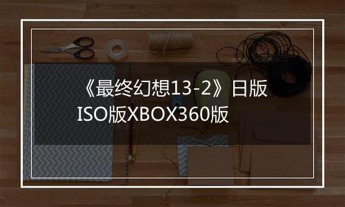 《最终幻想13-2》日版ISO版XBOX360版