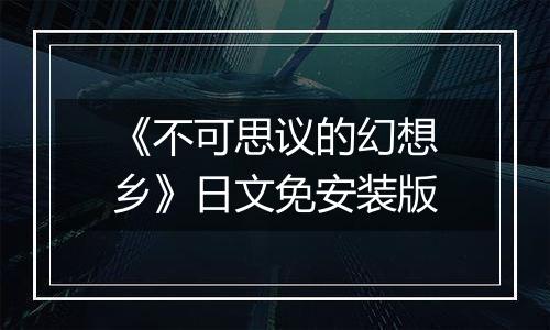 《不可思议的幻想乡》日文免安装版