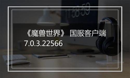 《魔兽世界》 国服客户端7.0.3.22566