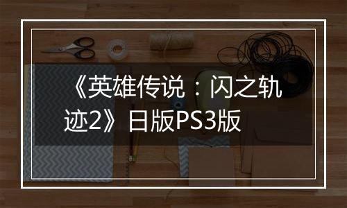 《英雄传说：闪之轨迹2》日版PS3版