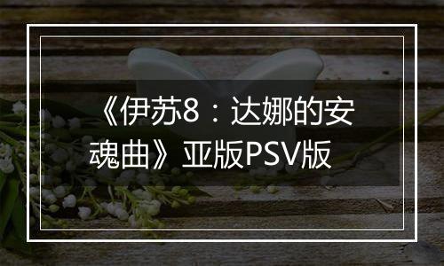 《伊苏8：达娜的安魂曲》亚版PSV版