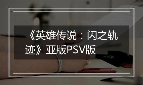 《英雄传说：闪之轨迹》亚版PSV版
