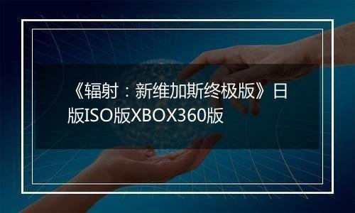 《辐射：新维加斯终极版》日版ISO版XBOX360版