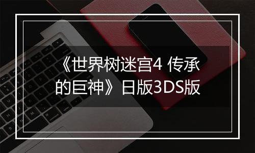 《世界树迷宫4 传承的巨神》日版3DS版