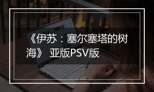 《伊苏：塞尔塞塔的树海》 亚版PSV版