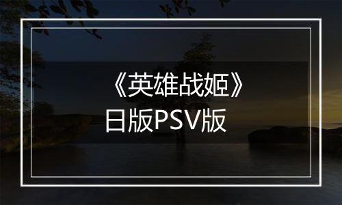 《英雄战姬》日版PSV版