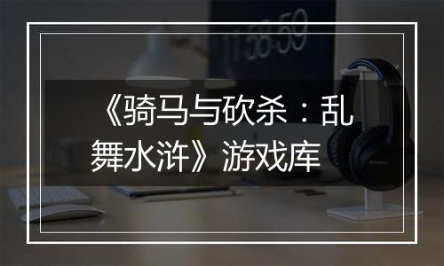《骑马与砍杀：乱舞水浒》游戏库