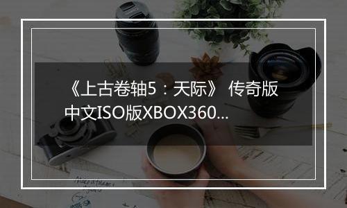 《上古卷轴5：天际》 传奇版 中文ISO版XBOX360版