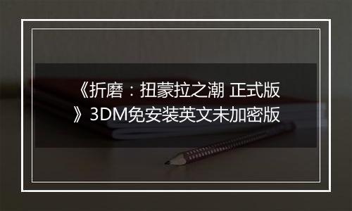 《折磨：扭蒙拉之潮 正式版》3DM免安装英文未加密版