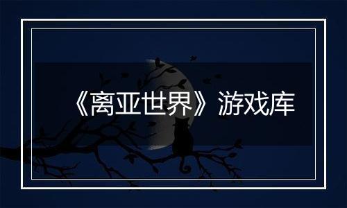《离亚世界》游戏库