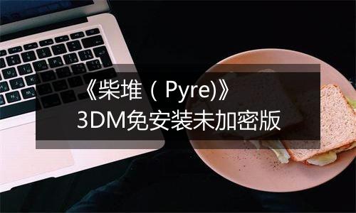 《柴堆（Pyre)》 3DM免安装未加密版