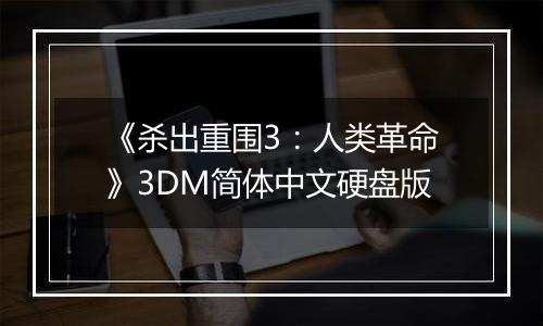 《杀出重围3：人类革命》3DM简体中文硬盘版
