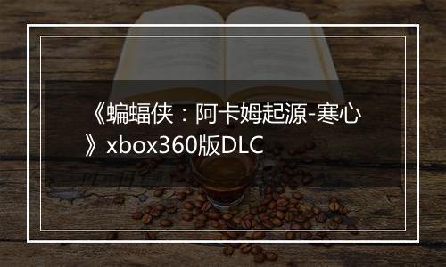 《蝙蝠侠：阿卡姆起源-寒心》xbox360版DLC