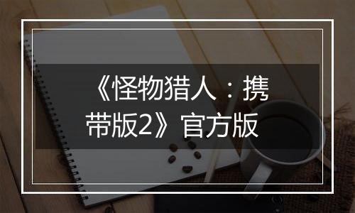 《怪物猎人：携带版2》官方版