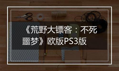 《荒野大镖客：不死噩梦》欧版PS3版