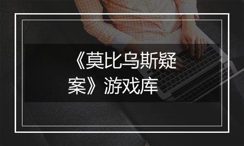 《莫比乌斯疑案》游戏库