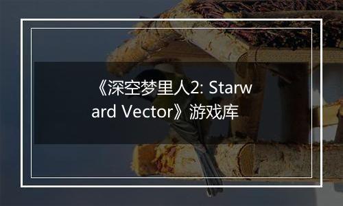 《深空梦里人2: Starward Vector》游戏库