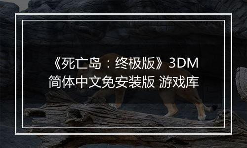 《死亡岛：终极版》3DM简体中文免安装版 游戏库
