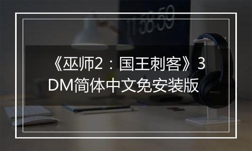 《巫师2：国王刺客》3DM简体中文免安装版
