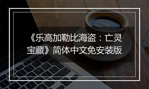《乐高加勒比海盗：亡灵宝藏》简体中文免安装版