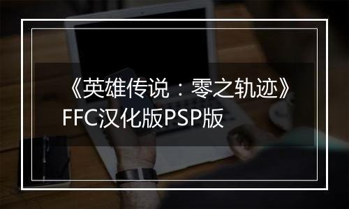 《英雄传说：零之轨迹》FFC汉化版PSP版