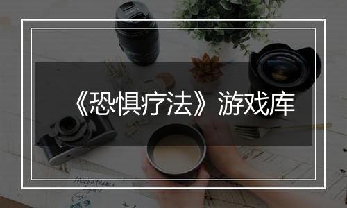 《恐惧疗法》游戏库