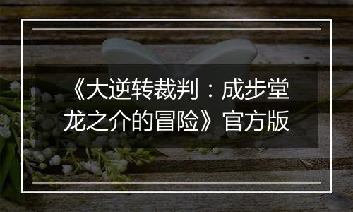 《大逆转裁判：成步堂龙之介的冒险》官方版