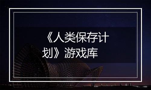 《人类保存计划》游戏库
