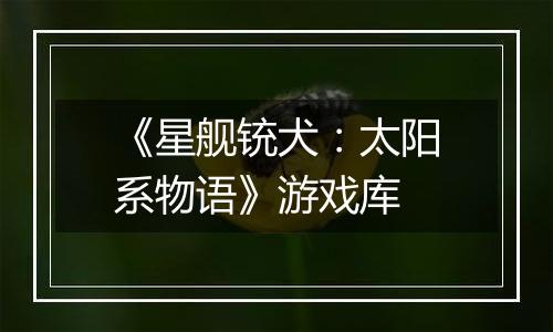 《星舰铳犬：太阳系物语》游戏库