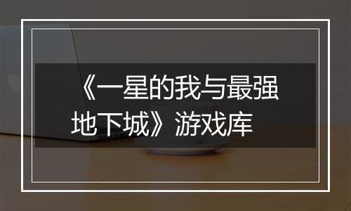 《一星的我与最强地下城》游戏库