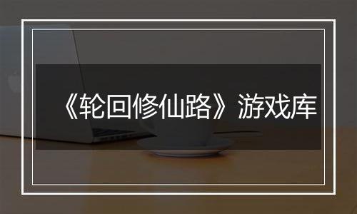 《轮回修仙路》游戏库