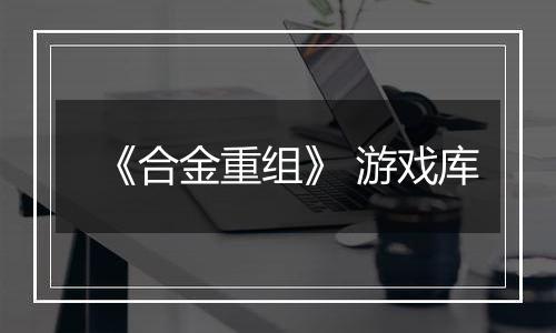 《合金重组》 游戏库