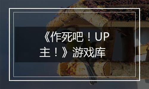 《作死吧！UP主！》游戏库