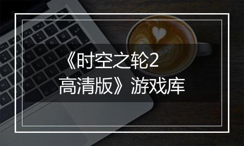 《时空之轮2 高清版》游戏库